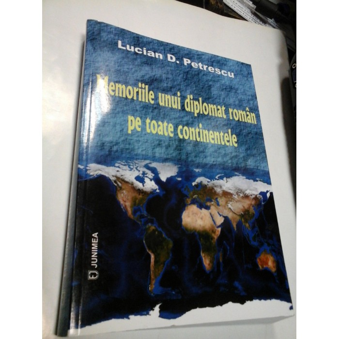 MEMORIILE UNUI DIPLOMAT ROMAN PE TOATE CONTINENTELE - LUCIAN D. PETRESCU